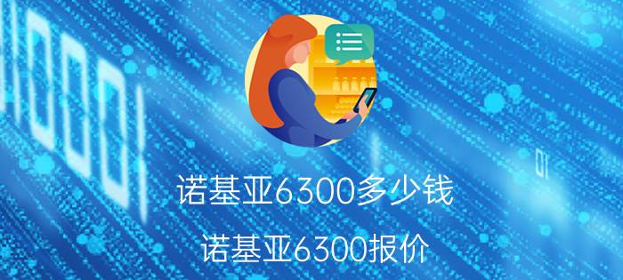 诺基亚6300多少钱 诺基亚6300报价(最新)